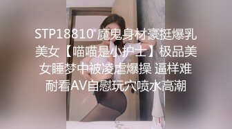 STP18810 魔鬼身材豪挺爆乳美女【喵喵是小护士】极品美女睡梦中被凌虐爆操 逼样难耐看AV自慰玩穴喷水高潮