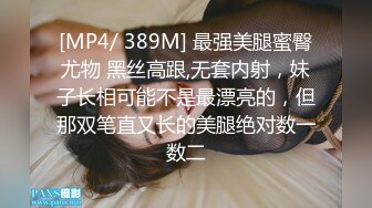 [MP4/ 389M] 最强美腿蜜臀尤物 黑丝高跟,无套内射，妹子长相可能不是最漂亮的，但那双笔直又长的美腿绝对数一数二