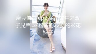 麻豆传媒 ep2 兔子先生之双子兄弟 3P粉嫩的22岁的彩花妹子