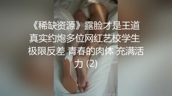 《稀缺资源》露脸才是王道 真实约炮多位网红艺校学生 极限反差 青春的肉体 充满活力 (2)