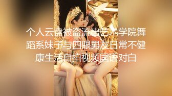 个人云盘被盗流出艺术学院舞蹈系妹子与四眼男友日常不健康生活自拍视频国语对白