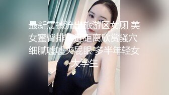 最新震撼流出旅游区女厕 美女蜜臀排队近距离欣赏骚穴 细腻嘘嘘夹屁眼 多半年轻女大学生