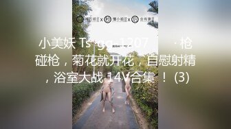 小美妖 Ts ·gg-1207 ❤️ · 枪碰枪，菊花就开花，自慰射精，浴室大战 14V合集 ！ (3)