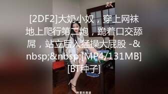 [2DF2]大奶小奴，穿上网袜地上爬行第二炮，跪着口交舔屌，站立后入猛操大屁股 -&nbsp;&nbsp;[MP4/131MB][BT种子]