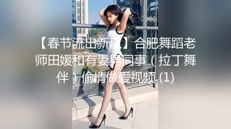 【春节流出新瓜】合肥舞蹈老师田媛和有妻男同事（拉丁舞伴）偷情做爱视频 (1)