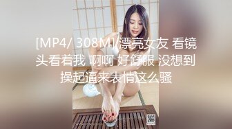 [MP4/ 308M] 漂亮女友 看镜头看着我 啊啊 好舒服 没想到操起逼来表情这么骚