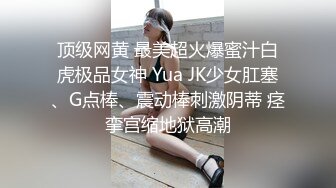 顶级网黄 最美超火爆蜜汁白虎极品女神 Yua JK少女肛塞、G点棒、震动棒刺激阴蒂 痉挛宫缩地狱高潮