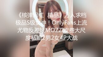 《核弹网红✅精品》万人求档极品S级女神！OnlyFans上流尤物反差婊MOZZI收费大尺度私拍2男2女4P大战