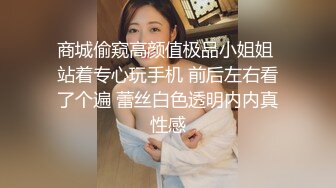 商城偷窥高颜值极品小姐姐 站着专心玩手机 前后左右看了个遍 蕾丝白色透明内内真性感