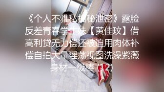 《个人不雅私拍秘泄密》露脸反差青春学生妹【黄佳玟】借高利贷无力偿还被迫用肉体补偿自拍大量淫荡视图洗澡紫薇身材一级棒 (12)