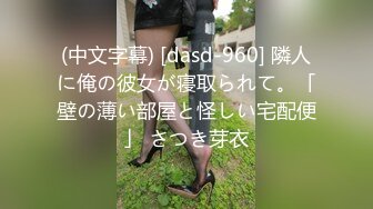 (中文字幕) [dasd-960] 隣人に俺の彼女が寝取られて。「壁の薄い部屋と怪しい宅配便」 さつき芽衣