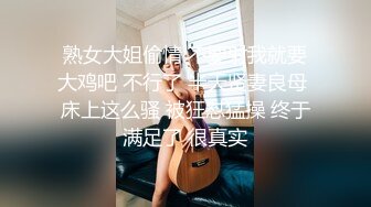 熟女大姐偷情 不要射我就要大鸡吧 不行了 半天贤妻良母 床上这么骚 被狂怼猛操 终于满足了 很真实