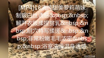 [MP4]18清纯甜美萝莉萌妹制服白丝诱惑&nbsp;&nbsp;解开衣服揉捏贫乳&nbsp;&nbsp;掰穴特写揉搓&nbsp;&nbsp;非常粉嫩毛毛浓密&nbsp;&nbsp;浴室洗澡湿身诱惑