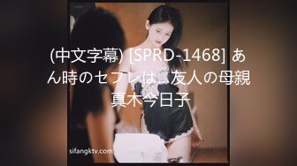 (中文字幕) [SPRD-1468] あん時のセフレは…友人の母親 真木今日子