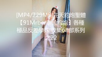 [MP4/729MB]先天約炮聖體【91Mrber泰迪約炮】各種極品反差學妹 收集68部系列之22