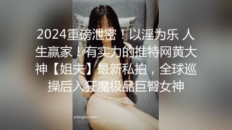 2024重磅泄密！以淫为乐 人生赢家！有实力的推特网黄大神【姐夫】最新私拍，全球巡操后入狂魔极品巨臀女神