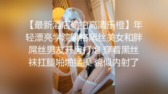 【最新酒店偷拍高清乐橙】年轻漂亮学院风格黑丝美女和胖屌丝男友开房打炮 穿着黑丝袜扛腿啪啪猛操 貌似内射了