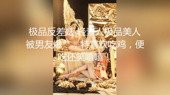 极品反差婊 轻素人极品美人被男友爆艹，特喜欢吃鸡，便吃还笑嘻嘻！