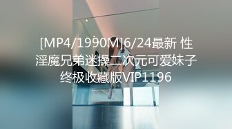 [MP4/1990M]6/24最新 性淫魔兄弟迷操二次元可爱妹子终极收藏版VIP1196