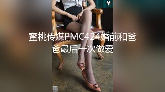 蜜桃传媒PMC424婚前和爸爸最后一次做爱