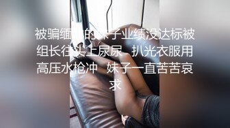 被骗缅北的妹子业绩没达标被组长往头上尿尿⭐扒光衣服用高压水枪冲⭐妹子一直苦苦哀求