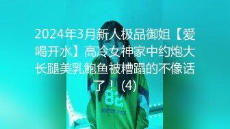 2024年3月新人极品御姐【爱喝开水】高冷女神家中约炮大长腿美乳鲍鱼被糟蹋的不像话了！ (4)