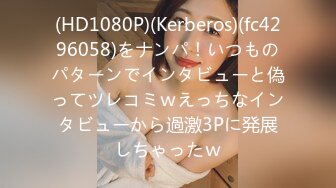 (HD1080P)(Kerberos)(fc4296058)をナンパ！いつものパターンでインタビューと偽ってツレコミｗえっちなインタビューから過激3Pに発展しちゃったｗ