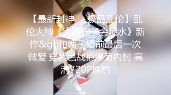 【最新封神❤️极品乱伦】乱伦大神《大胸嫂子会喷水》新作&gt;和嫂子婚前最后一次做爱 穿紫色战袍爆菊内射 高清720P原档